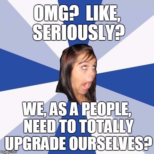 Annoying Facebook Girl: "We're, like, so not intelligent right now?" | . | image tagged in annoying facebook girl,education | made w/ Imgflip meme maker