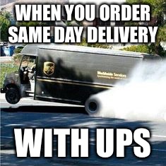 Ups truck | WHEN YOU ORDER SAME DAY DELIVERY; WITH UPS | image tagged in ups truck | made w/ Imgflip meme maker