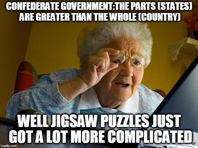 Grandma Finds The Internet Meme | CONFEDERATE GOVERNMENT:THE PARTS (STATES) ARE GREATER THAN THE WHOLE (COUNTRY); WELL JIGSAW PUZZLES JUST GOT A LOT MORE COMPLICATED | image tagged in memes,grandma finds the internet | made w/ Imgflip meme maker
