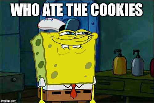 Don't You Squidward | WHO ATE THE COOKIES | image tagged in memes,dont you squidward | made w/ Imgflip meme maker