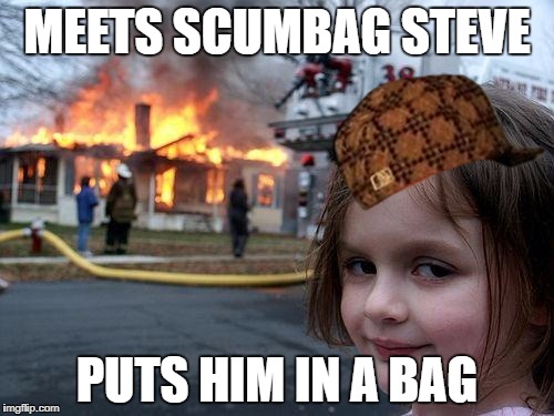 Disaster Girl | MEETS SCUMBAG STEVE; PUTS HIM IN A BAG | image tagged in memes,disaster girl,scumbag | made w/ Imgflip meme maker