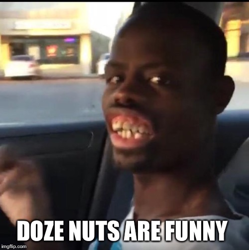 DOZE NUTS ARE FUNNY | made w/ Imgflip meme maker