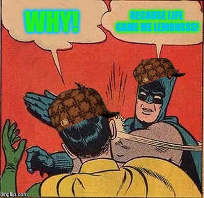 Batman Slapping Robin Meme | WHY! BECAUSE LIFE GAME ME LEMONSSS! | image tagged in memes,batman slapping robin,scumbag | made w/ Imgflip meme maker