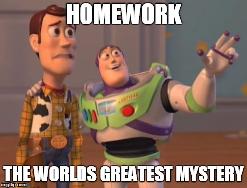 X, X Everywhere | HOMEWORK; THE WORLDS GREATEST MYSTERY | image tagged in memes,x x everywhere | made w/ Imgflip meme maker