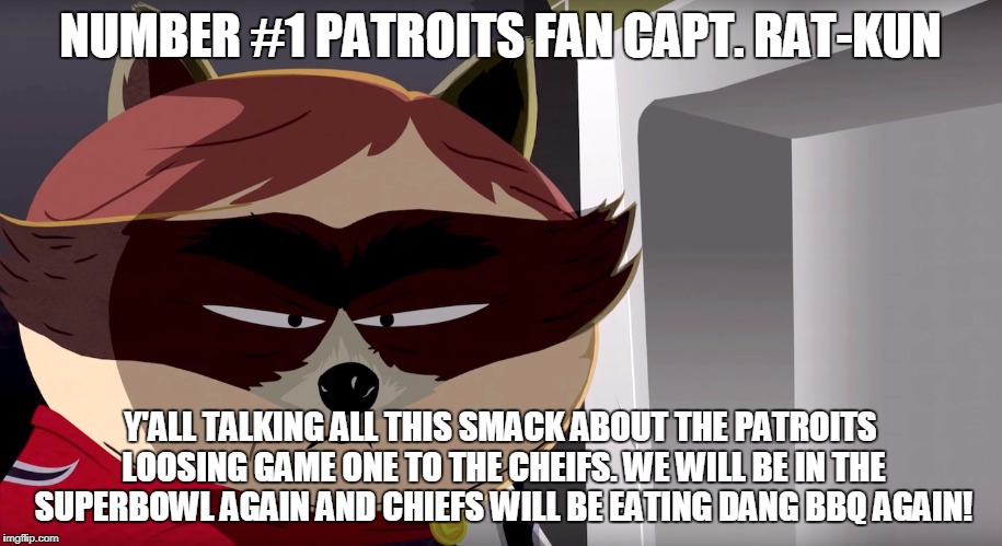 South Park Capt. Rat-Kun | NUMBER #1 PATROITS FAN CAPT. RAT-KUN; Y'ALL TALKING ALL THIS SMACK ABOUT THE PATROITS LOOSING GAME ONE TO THE CHEIFS. WE WILL BE IN THE SUPERBOWL AGAIN AND CHIEFS WILL BE EATING DANG BBQ AGAIN! | image tagged in south park capt rat-kun | made w/ Imgflip meme maker