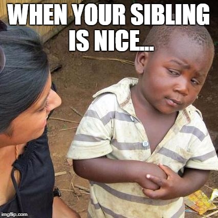 Third World Skeptical Kid | WHEN YOUR SIBLING IS NICE... | image tagged in memes,third world skeptical kid | made w/ Imgflip meme maker