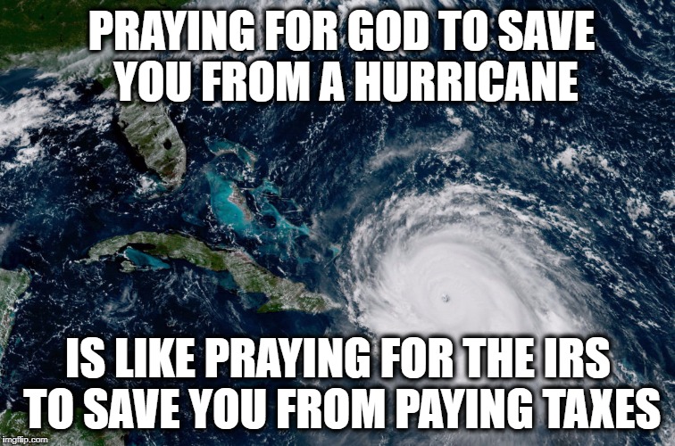God and Hurricanes | PRAYING FOR GOD TO SAVE YOU FROM A HURRICANE; IS LIKE PRAYING FOR THE IRS TO SAVE YOU FROM PAYING TAXES | image tagged in hurricane irma | made w/ Imgflip meme maker