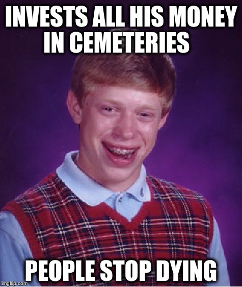 Bad Luck Brian | INVESTS ALL HIS MONEY IN CEMETERIES; PEOPLE STOP DYING | image tagged in memes,bad luck brian | made w/ Imgflip meme maker