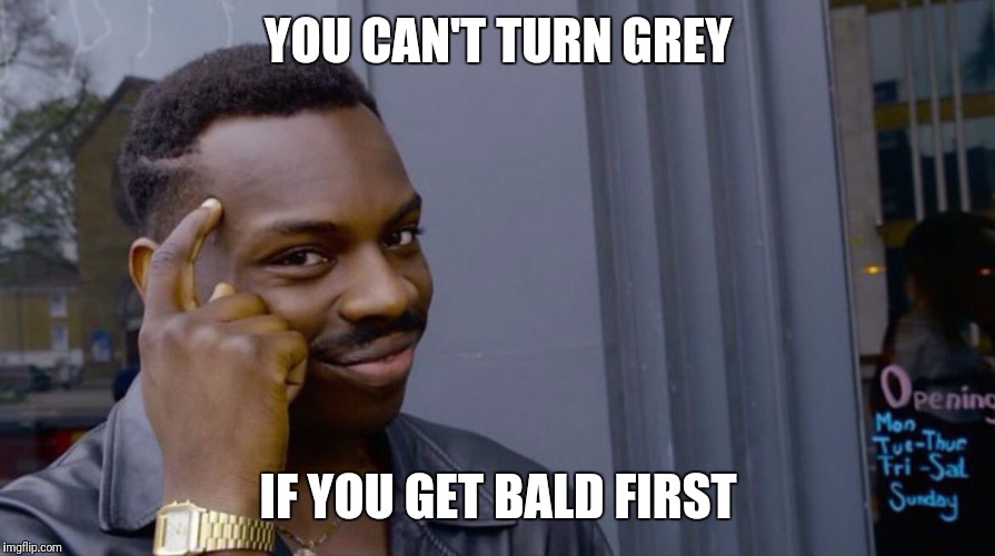 Roll Safe Think About It Meme | YOU CAN'T TURN GREY; IF YOU GET BALD FIRST | image tagged in smart black dude | made w/ Imgflip meme maker