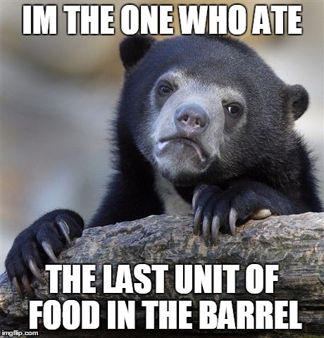 Confession Bear Meme | IM THE ONE WHO ATE; THE LAST UNIT OF FOOD IN THE BARREL | image tagged in memes,confession bear | made w/ Imgflip meme maker