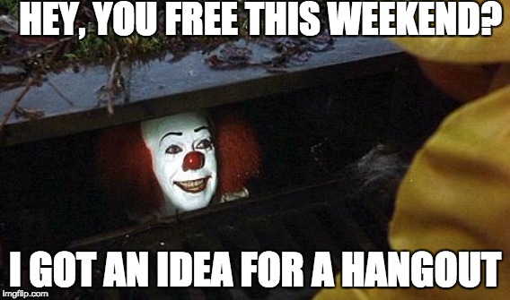 Casual Pickup Meme | HEY, YOU FREE THIS WEEKEND? I GOT AN IDEA FOR A HANGOUT | image tagged in pennywise,pennywise in sewer,sewer,clown,scary,spooky | made w/ Imgflip meme maker