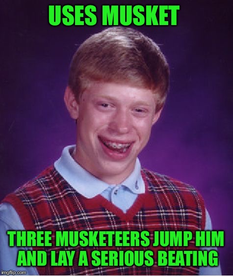 Bad Luck Brian Meme | USES MUSKET THREE MUSKETEERS JUMP HIM AND LAY A SERIOUS BEATING | image tagged in memes,bad luck brian | made w/ Imgflip meme maker