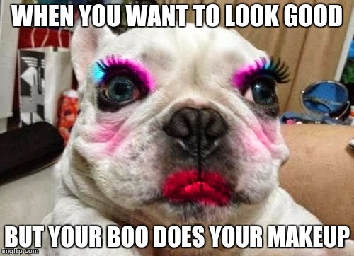 Makeup gone wrong | WHEN YOU WANT TO LOOK GOOD; BUT YOUR BOO DOES YOUR MAKEUP | image tagged in memes | made w/ Imgflip meme maker