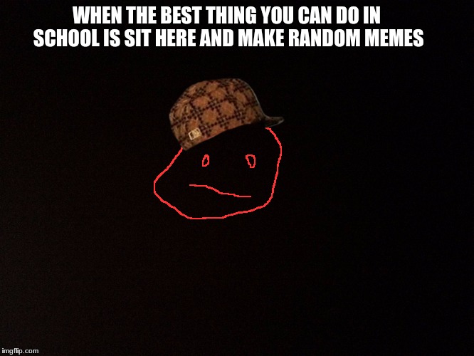 Black background  | WHEN THE BEST THING YOU CAN DO IN SCHOOL IS SIT HERE AND MAKE RANDOM MEMES | image tagged in black background,scumbag | made w/ Imgflip meme maker