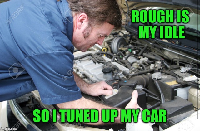 ROUGH IS MY IDLE SO I TUNED UP MY CAR | made w/ Imgflip meme maker
