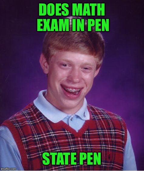 Bad Luck Brian Meme | DOES MATH EXAM IN PEN STATE PEN | image tagged in memes,bad luck brian | made w/ Imgflip meme maker