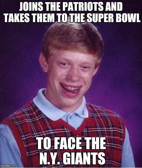 Bad Luck Brian Meme | JOINS THE PATRIOTS AND TAKES THEM TO THE SUPER BOWL TO FACE THE N.Y. GIANTS | image tagged in memes,bad luck brian | made w/ Imgflip meme maker