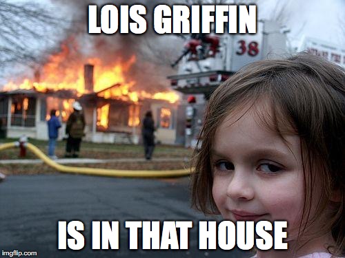 Disaster Girl | LOIS GRIFFIN; IS IN THAT HOUSE | image tagged in memes,disaster girl | made w/ Imgflip meme maker