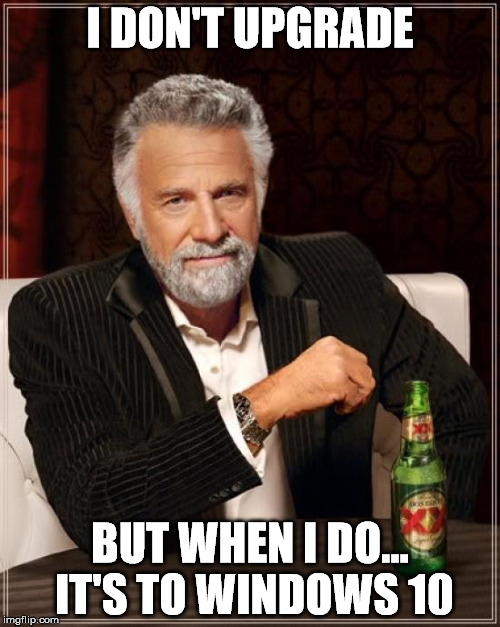 The Most Interesting Man In The World | I DON'T UPGRADE; BUT WHEN I DO... IT'S TO WINDOWS 10 | image tagged in memes,the most interesting man in the world | made w/ Imgflip meme maker