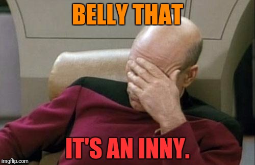 Captain Picard Facepalm Meme | BELLY THAT IT'S AN INNY. | image tagged in memes,captain picard facepalm | made w/ Imgflip meme maker