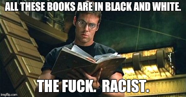 ALL THESE BOOKS ARE IN BLACK AND WHITE. THE F**K.  RACIST. | made w/ Imgflip meme maker