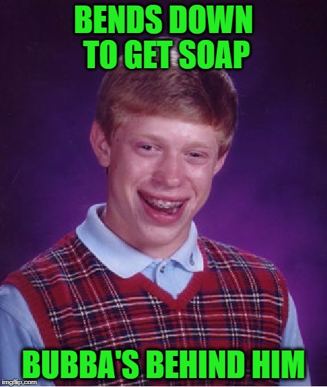 Bad Luck Brian Meme | BENDS DOWN TO GET SOAP BUBBA'S BEHIND HIM | image tagged in memes,bad luck brian | made w/ Imgflip meme maker