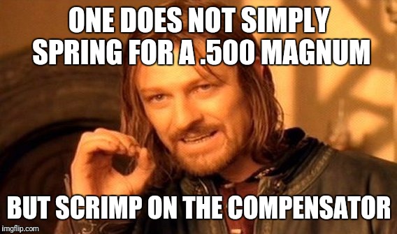 One Does Not Simply Meme | ONE DOES NOT SIMPLY SPRING FOR A .500 MAGNUM BUT SCRIMP ON THE COMPENSATOR | image tagged in memes,one does not simply | made w/ Imgflip meme maker