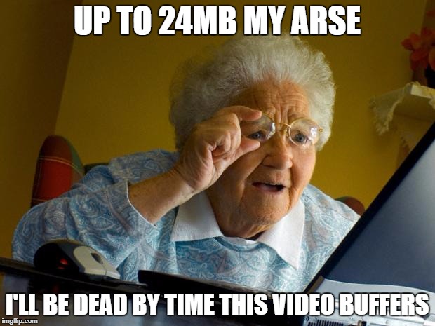 Old lady at computer finds the Internet | UP TO 24MB MY ARSE; I'LL BE DEAD BY TIME THIS VIDEO BUFFERS | image tagged in old lady at computer finds the internet | made w/ Imgflip meme maker