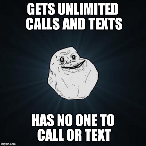 Forever Alone Meme | GETS UNLIMITED CALLS AND TEXTS; HAS NO ONE TO CALL OR TEXT | image tagged in memes,forever alone | made w/ Imgflip meme maker