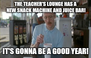 Perks  | THE TEACHER'S LOUNGE HAS A NEW SNACK MACHINE AND JUICE BAR! IT'S GONNA BE A GOOD YEAR! | image tagged in memes,so i guess you can say things are getting pretty serious | made w/ Imgflip meme maker