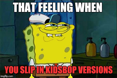 Don't You Squidward Meme | THAT FEELING WHEN YOU SLIP IN KIDSBOP VERSIONS | image tagged in memes,dont you squidward | made w/ Imgflip meme maker