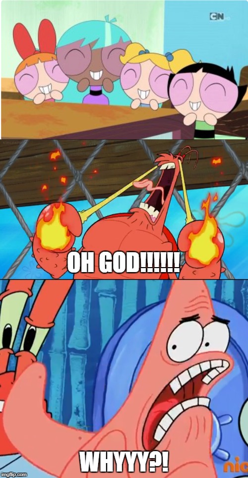 WHY THE F**K IS THE 4TH POWERPUFF GIRL BLACK?! | OH GOD!!!!!! WHYYY?! | image tagged in powerpuff girls,spongebob squarepants,patrick star,larry the lobster | made w/ Imgflip meme maker