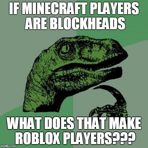 Philosoraptor Meme | IF MINECRAFT PLAYERS ARE BLOCKHEADS; WHAT DOES THAT MAKE ROBLOX PLAYERS??? | image tagged in memes,philosoraptor | made w/ Imgflip meme maker