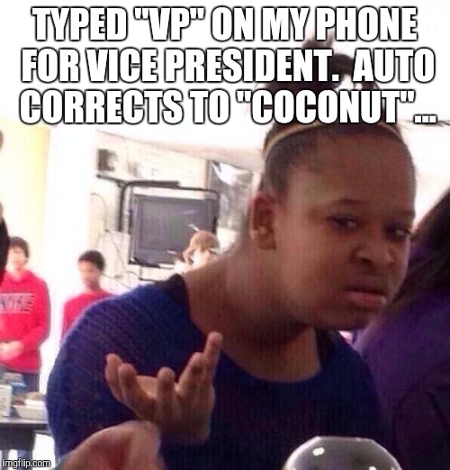Seriously auto correct, how do you get "coconut" from "VP"?...  | TYPED "VP" ON MY PHONE FOR VICE PRESIDENT.  AUTO CORRECTS TO "COCONUT"... | image tagged in memes,black girl wat,autocorrect,jbmemegeek | made w/ Imgflip meme maker