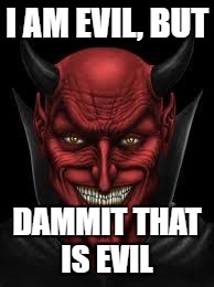 Devil | I AM EVIL, BUT; DAMMIT THAT IS EVIL | image tagged in devil | made w/ Imgflip meme maker