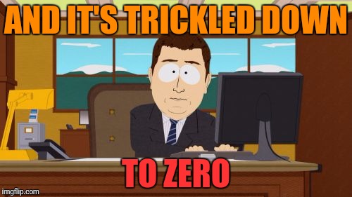 Aaaaand Its Gone Meme | AND IT'S TRICKLED DOWN TO ZERO | image tagged in memes,aaaaand its gone | made w/ Imgflip meme maker