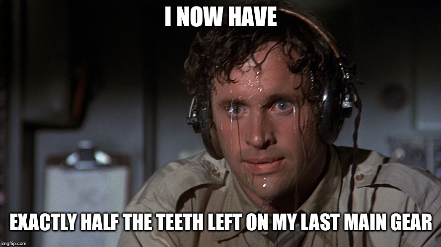 airplane sweating | I NOW HAVE; EXACTLY HALF THE TEETH LEFT ON MY LAST MAIN GEAR | image tagged in airplane sweating | made w/ Imgflip meme maker