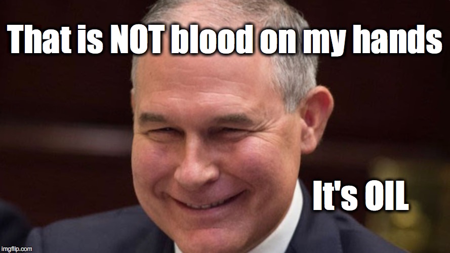  That is NOT blood on my hands; It's OIL | image tagged in climate change,scott pruitt,epa | made w/ Imgflip meme maker