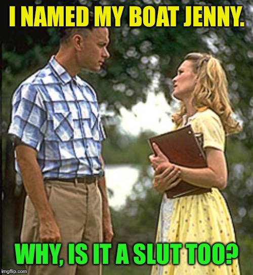 I NAMED MY BOAT JENNY. WHY, IS IT A S**T TOO? | made w/ Imgflip meme maker