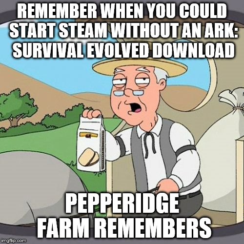 Pepperidge Farm Remembers Meme | REMEMBER WHEN YOU COULD START STEAM WITHOUT AN ARK: SURVIVAL EVOLVED DOWNLOAD; PEPPERIDGE FARM REMEMBERS | image tagged in memes,pepperidge farm remembers | made w/ Imgflip meme maker
