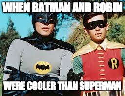 Batman MEME | WHEN BATMAN AND ROBIN; WERE COOLER THAN SUPERMAN | image tagged in batman,robin | made w/ Imgflip meme maker