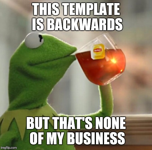 Putting the flip in imgflip  | THIS TEMPLATE IS BACKWARDS; BUT THAT'S NONE OF MY BUSINESS | image tagged in kermit the frog,but thats none of my business,lipton,memes,jbmemegeek | made w/ Imgflip meme maker
