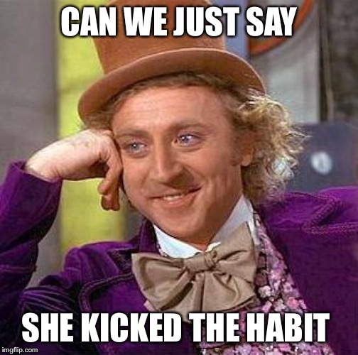 Creepy Condescending Wonka Meme | CAN WE JUST SAY SHE KICKED THE HABIT | image tagged in memes,creepy condescending wonka | made w/ Imgflip meme maker