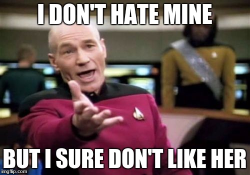 Picard Wtf Meme | I DON'T HATE MINE BUT I SURE DON'T LIKE HER | image tagged in memes,picard wtf | made w/ Imgflip meme maker