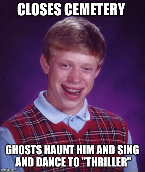 Bad Luck Brian Meme | CLOSES CEMETERY GHOSTS HAUNT HIM AND SING AND DANCE TO "THRILLER" | image tagged in memes,bad luck brian | made w/ Imgflip meme maker