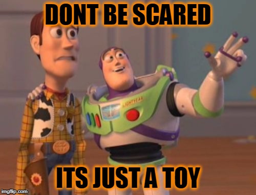 X, X Everywhere Meme | DONT BE SCARED; ITS JUST A TOY | image tagged in memes,x x everywhere | made w/ Imgflip meme maker