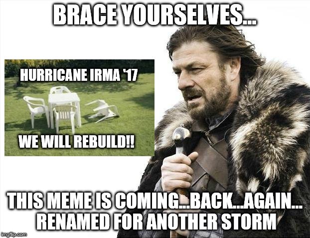 The reoccurring meme | BRACE YOURSELVES... HURRICANE IRMA '17; WE WILL REBUILD!! THIS MEME IS COMING...BACK...AGAIN... RENAMED FOR ANOTHER STORM | image tagged in earth,quake,hurricane,irma,chair,we will rebuild | made w/ Imgflip meme maker
