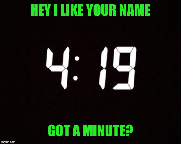 HEY I LIKE YOUR NAME GOT A MINUTE? | made w/ Imgflip meme maker