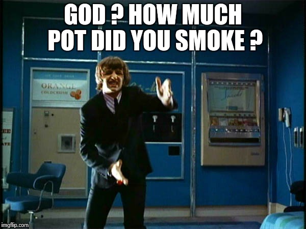 Ringo "Bring it ! " | GOD ? HOW MUCH POT DID YOU SMOKE ? | image tagged in ringo bring it | made w/ Imgflip meme maker