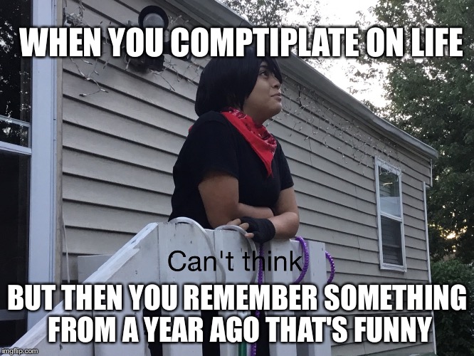 WHEN YOU COMPTIPLATE ON LIFE; BUT THEN YOU REMEMBER SOMETHING FROM A YEAR AGO THAT'S FUNNY | image tagged in when you comtiplate on life but then remember something funny fr | made w/ Imgflip meme maker